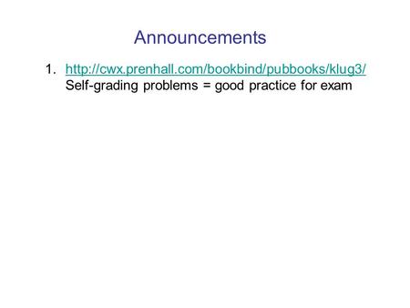Announcements http://cwx.prenhall.com/bookbind/pubbooks/klug3/ Self-grading problems = good practice for exam.