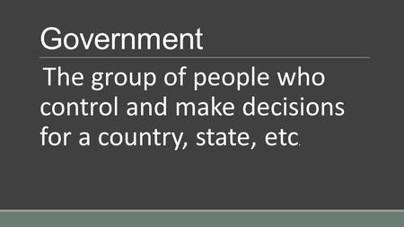 Government The group of people who control and make decisions for a country, state, etc.
