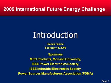 Page 1 Introduction Babak Fahimi February 14, 2009 Sponsors MPC Products, Monash University, IEEE Power Electronics Society, IEEE Industrial Electronics.