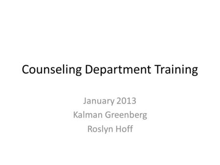Counseling Department Training January 2013 Kalman Greenberg Roslyn Hoff.