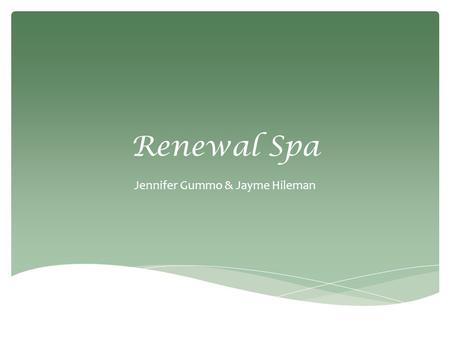 Renewal Spa Jennifer Gummo & Jayme Hileman. To provide a sense of well-being and relaxation through the use of quality service in a tranquil environment.