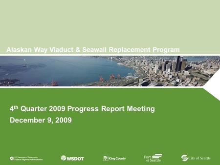 Organization Date Alaskan Way Viaduct & Seawall Replacement Program 4 th Quarter 2009 Progress Report Meeting December 9, 2009.