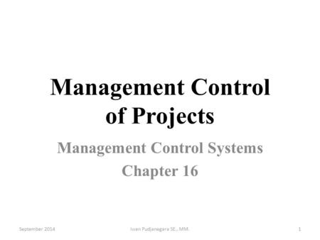 Management Control of Projects Management Control Systems Chapter 16 September 2014Iwan Pudjanegara SE., MM.1.