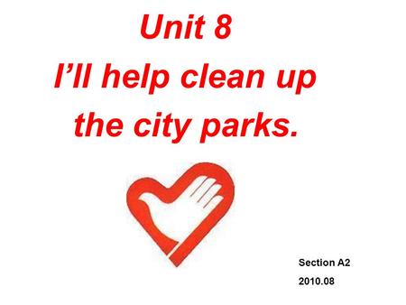 Unit 8 I’ll help clean up the city parks. Unit 8 I’ll help clean up the city parks. Section A2 2010.08.
