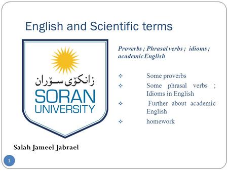 English and Scientific terms Salah Jameel Jabrael Proverbs ; Phrasal verbs ; idioms ; academic English  Some proverbs  Some phrasal verbs ; Idioms in.