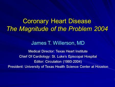 Coronary Heart Disease The Magnitude of the Problem 2004 James T. Willerson, MD Medical Director: Texas Heart Institute Chief Of Cardiology: St. Luke’s.