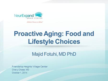 Proactive Aging: Food and Lifestyle Choices Majid Fotuhi, MD PhD Friendship Heights Village Center Chevy Chase, MD October 1, 2014.