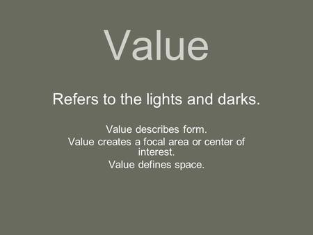 Value Refers to the lights and darks. Value describes form. Value creates a focal area or center of interest. Value defines space.