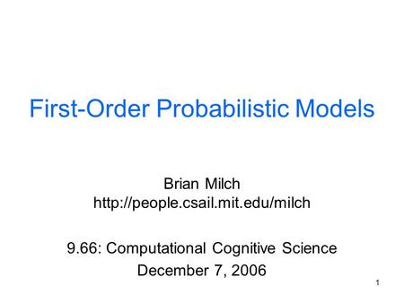 1 First-Order Probabilistic Models Brian Milch  9.66: Computational Cognitive Science December 7, 2006.