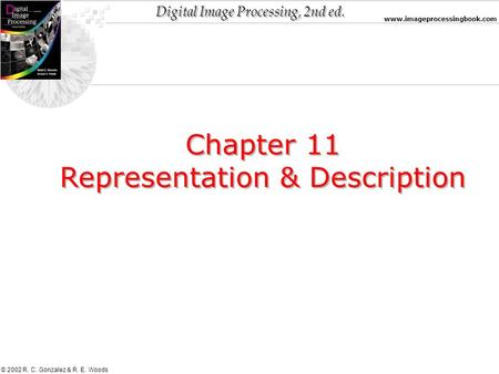Digital Image Processing, 2nd ed. www.imageprocessingbook.com © 2002 R. C. Gonzalez & R. E. Woods Chapter 11 Representation & Description Chapter 11 Representation.