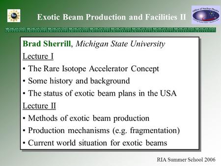 RIA Summer School 2006 Exotic Beam Production and Facilities II Brad Sherrill, Michigan State University Lecture I The Rare Isotope Accelerator Concept.