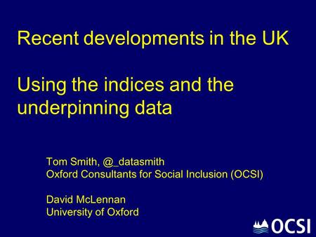 Recent developments in the UK Using the indices and the underpinning data Tom Oxford Consultants for Social Inclusion (OCSI) David McLennan.
