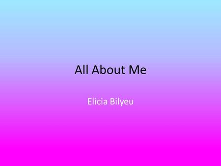 All About Me Elicia Bilyeu. me 1. I am almost 5’3 2. my eyes change color all the time, they’re either blue, green, gray, or something in between. 3.