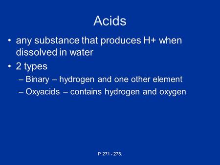 Acids any substance that produces H+ when dissolved in water 2 types –Binary – hydrogen and one other element –Oxyacids – contains hydrogen and oxygen.
