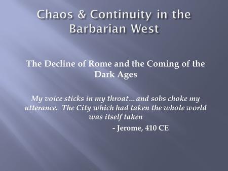 The Decline of Rome and the Coming of the Dark Ages My voice sticks in my throat…and sobs choke my utterance. The City which had taken the whole world.
