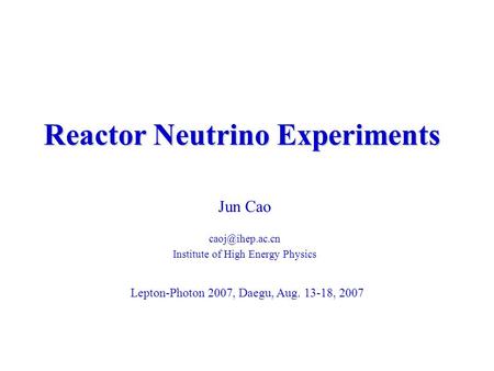 Reactor Neutrino Experiments Jun Cao Institute of High Energy Physics Lepton-Photon 2007, Daegu, Aug. 13-18, 2007.