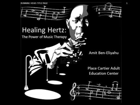 Healing Hertz: The Power of Music Therapy Amit Ben-Eliyahu Place Cartier Adult Education Center RUNNING HEAD: TITLE PAGE 1.