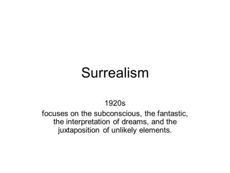 Surrealism 1920s focuses on the subconscious, the fantastic, the interpretation of dreams, and the juxtaposition of unlikely elements.