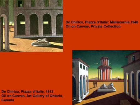 De Chirico, Piazza d’Italie: Malincornia,1948 Oil on Canvas, Private Collection De Chirico, Piazza d’Italie, 1913 Oil on Canvas, Art Gallery of Ontario,