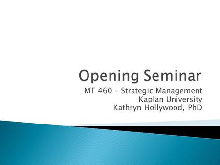 MT 460 – Strategic Management Kaplan University Kathryn Hollywood, PhD.
