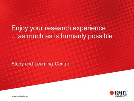 Enjoy your research experience …as much as is humanly possible Study and Learning Centre.