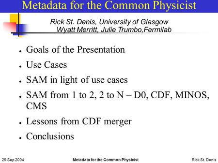 29 Sep 2004Metadata for the Common Physicist Rick St. Denis Metadata for the Common Physicist ● Goals of the Presentation ● Use Cases ● SAM in light of.