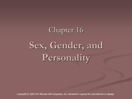 Sex, Gender, and Personality Chapter 16 Copyright © 2005 The McGraw-Hill Companies, Inc. Permission required for reproduction or display.