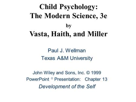 Child Psychology: The Modern Science, 3e by Vasta, Haith, and Miller Paul J. Wellman Texas A&M University John Wiley and Sons, Inc. © 1999 PowerPoint 
