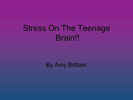 Stress On The Teenage Brain!! By Amy Brittain. What Stresses The Teenage Brain? For the first time scientists have identified a hormone that switches.
