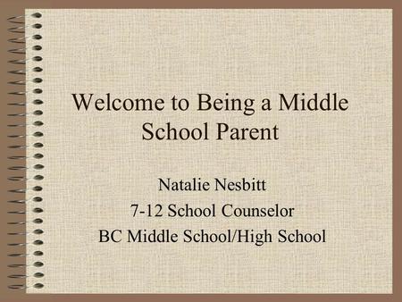 Welcome to Being a Middle School Parent Natalie Nesbitt 7-12 School Counselor BC Middle School/High School.