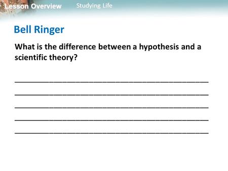 Lesson Overview Lesson Overview Studying Life Bell Ringer What is the difference between a hypothesis and a scientific theory? ____________________________________________.