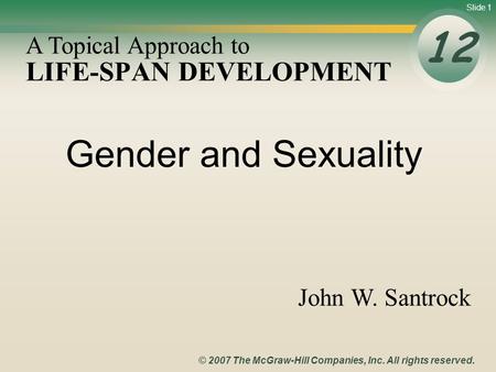 Slide 1 © 2007 The McGraw-Hill Companies, Inc. All rights reserved. LIFE-SPAN DEVELOPMENT 12 A Topical Approach to John W. Santrock Gender and Sexuality.