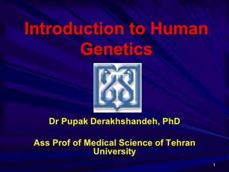 1 Introduction to Human Genetics Dr PupakDerakhshandeh, PhD Dr Pupak Derakhshandeh, PhD Ass Prof of Medical Science of Tehran University.