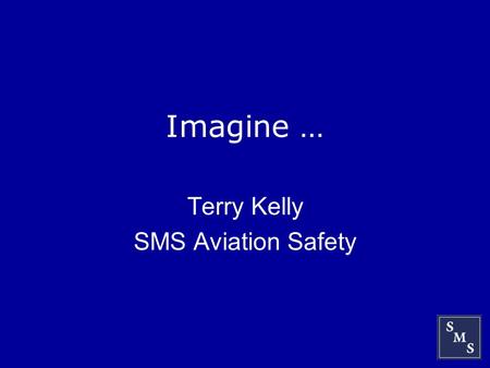 Imagine … Terry Kelly SMS Aviation Safety. Outline The challenge What’s needed A glimpse of the future Some concluding thoughts.