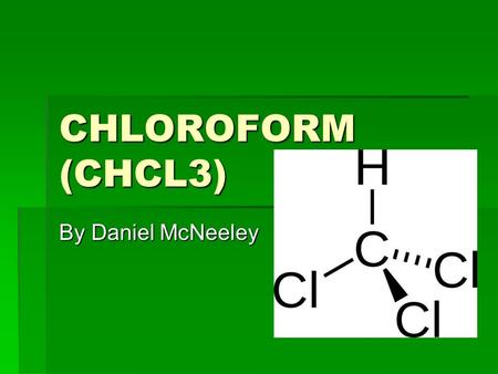 CHLOROFORM (CHCL3) By Daniel McNeeley. Physical Properties  Colorless liquid that is not very soluble in water.  Pleasant odor.  The chemical is inhaled.