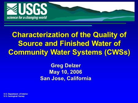 Characterization of the Quality of Source and Finished Water of Community Water Systems (CWSs) U.S. Department of Interior U.S. Geological Survey Greg.
