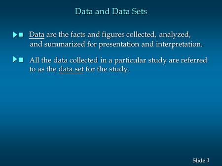 1 1 Slide Data and Data Sets n Data are the facts and figures collected, analyzed, and summarized for presentation and interpretation. and summarized.