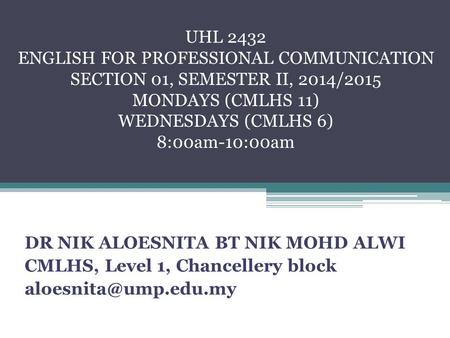 DR NIK ALOESNITA BT NIK MOHD ALWI CMLHS, Level 1, Chancellery block UHL 2432 ENGLISH FOR PROFESSIONAL COMMUNICATION SECTION 01, SEMESTER.