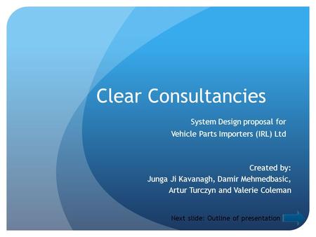 Clear Consultancies System Design proposal for Vehicle Parts Importers (IRL) Ltd Created by: Junga Ji Kavanagh, Damir Mehmedbasic, Artur Turczyn and Valerie.