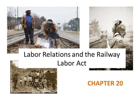 Labor Relations and the Railway Labor Act CHAPTER 20.