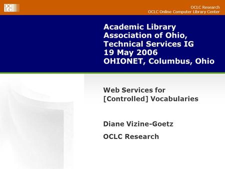 OCLC Research OCLC Online Computer Library Center Academic Library Association of Ohio, Technical Services IG 19 May 2006 OHIONET, Columbus, Ohio Web Services.