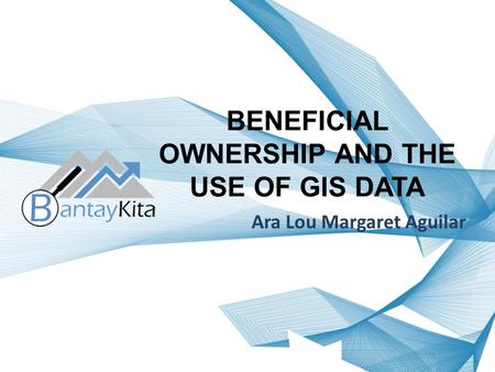 BENEFICIAL OWNERSHIP AND THE USE OF GIS DATA Ara Lou Margaret Aguilar.
