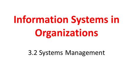 Information Systems in Organizations 3.2 Systems Management.
