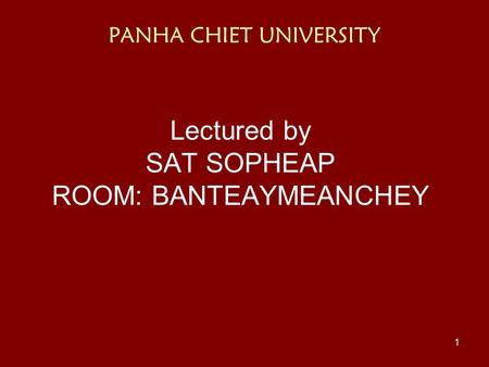 1 PANHA CHIET UNIVERSITY Lectured by SAT SOPHEAP ROOM: BANTEAYMEANCHEY.