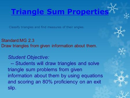 Triangle Sum Properties Classify triangles and find measures of their angles. Standard:MG 2.3 Draw triangles from given information about them. Student.