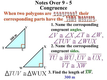 Notes Over 9 - 5 Congruence When two polygons are ___________their corresponding parts have the _____ _______. congruent same measure 1. Name the corresponding.