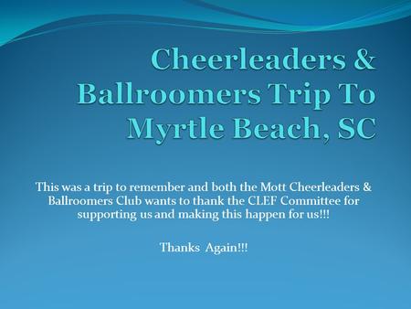 This was a trip to remember and both the Mott Cheerleaders & Ballroomers Club wants to thank the CLEF Committee for supporting us and making this happen.