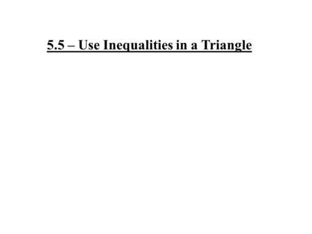 5.5 – Use Inequalities in a Triangle. MN P Measure each side of the triangle in centimeters and each angle in degrees. Write these measurements on your.