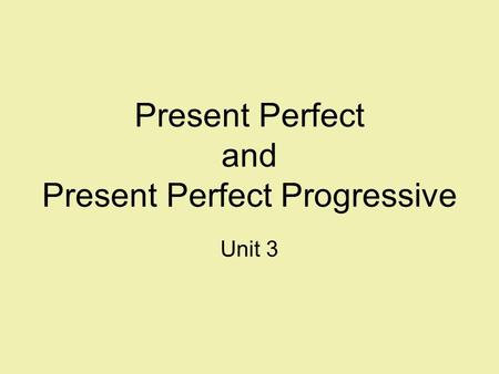 Present Perfect and Present Perfect Progressive Unit 3.