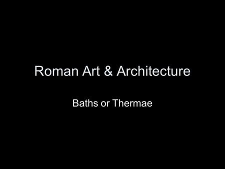Roman Art & Architecture Baths or Thermae. Baths The baths, or Thermae, their Greek name, brought the exercise of the body together with its cleansing.
